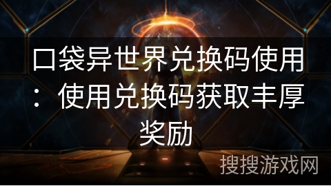 口袋异世界兑换码使用:使用兑换码获取丰厚奖励 口袋异世界兑换码使用:使用兑换码获取丰厚奖励