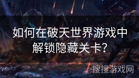 如何在破天世界游戏中解锁隐藏关卡？