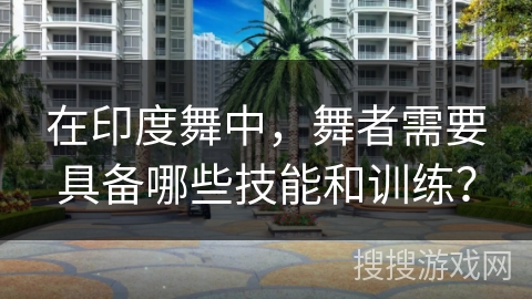 在印度舞中，舞者需要具备哪些技能和训练？