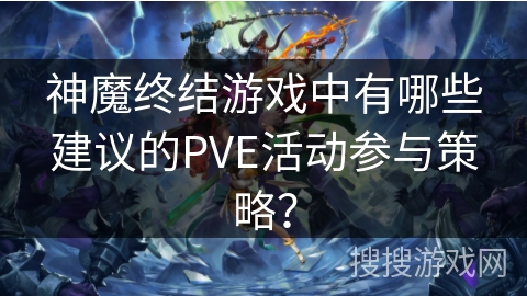 神魔终结游戏中有哪些建议的PVE活动参与策略？