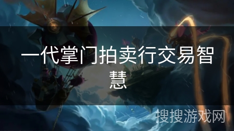 一代掌门拍卖行交易智慧 一代掌门拍卖行交易智慧