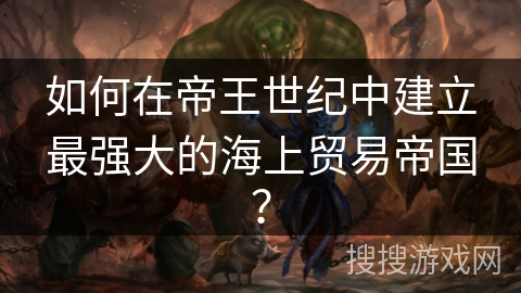 如何在帝王世纪中建立最强大的海上贸易帝国？