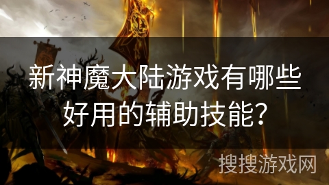 新神魔大陆游戏有哪些好用的辅助技能？