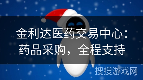 金利达医药交易中心:药品采购,全程支持 金利达医药交易中心:药品采购,全程支持