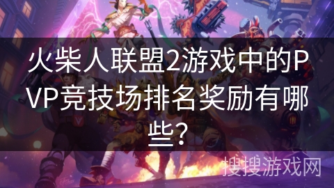 火柴人联盟2游戏中的PVP竞技场排名奖励有哪些？