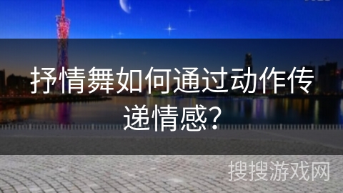 抒情舞如何通过动作传递情感？