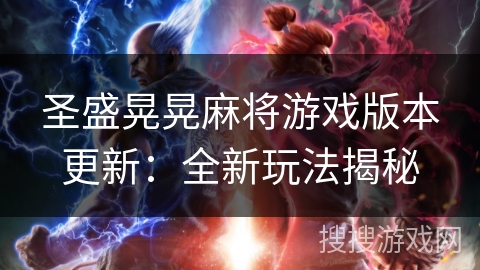 圣盛晃晃麻将游戏版本更新:全新玩法揭秘 圣盛晃晃麻将游戏版本更新:全新玩法揭秘