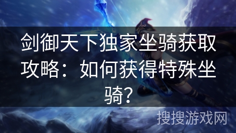 剑御天下独家坐骑获取攻略：如何获得特殊坐骑？