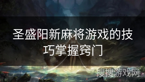 圣盛阳新麻将游戏的技巧掌握窍门