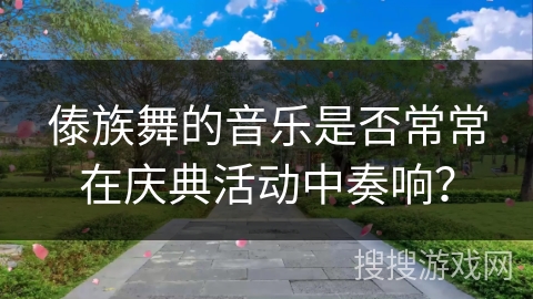 傣族舞的音乐是否常常在庆典活动中奏响？