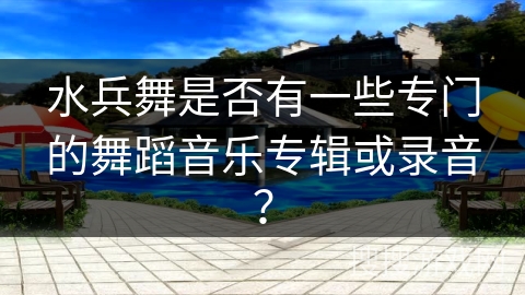 水兵舞是否有一些专门的舞蹈音乐专辑或录音？