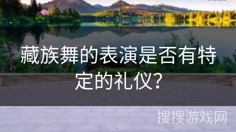 藏族舞的表演是否有特定的礼仪？