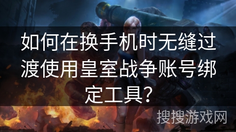 如何在换手机时无缝过渡使用皇室战争账号绑定工具？