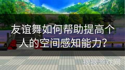 友谊舞如何帮助提高个人的空间感知能力？