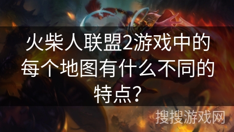 火柴人联盟2游戏中的每个地图有什么不同的特点？