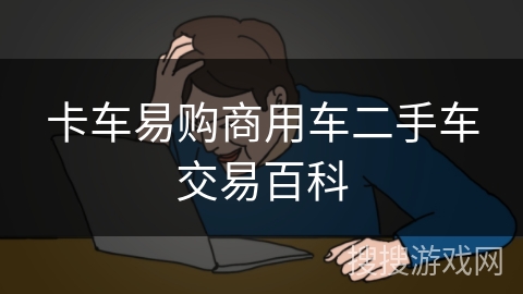 卡车易购商用车二手车交易百科