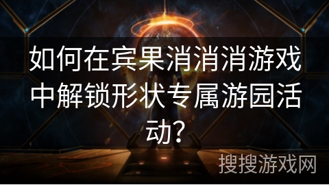 如何在宾果消消消游戏中解锁形状专属游园活动？
