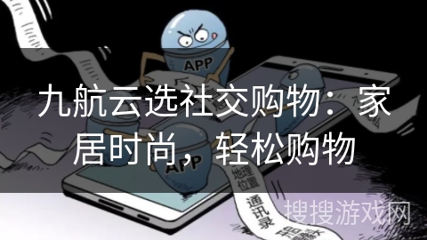 九航云选社交购物:家居时尚,轻松购物 九航云选社交购物:家居时尚,轻松购物