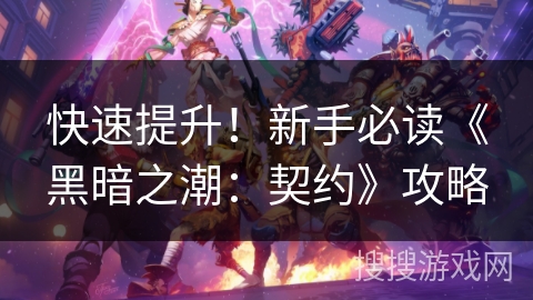 快速提升！新手必读《黑暗之潮：契约》攻略