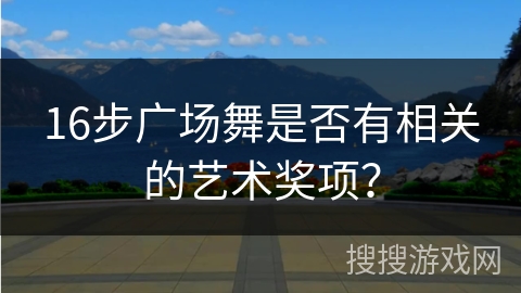 16步广场舞是否有相关的艺术奖项？