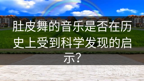 肚皮舞的音乐是否在历史上受到科学发现的启示？