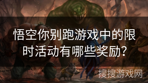 悟空你别跑游戏中的限时活动有哪些奖励？