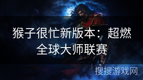 猴子很忙新版本：超燃全球大师联赛