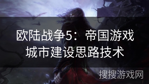 欧陆战争5：帝国游戏城市建设思路技术