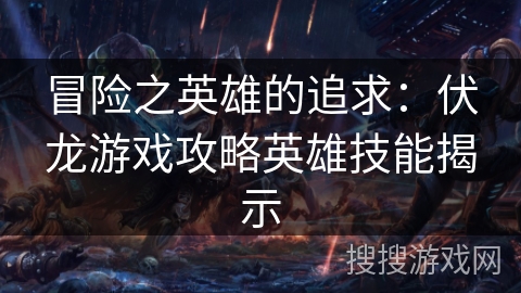冒险之英雄的追求:伏龙游戏攻略英雄技能揭示 冒险之英雄的追求:伏龙游戏攻略英雄技能揭示