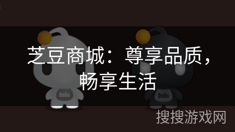 芝豆商城:尊享品质,畅享生活 芝豆商城:尊享品质,畅享生活