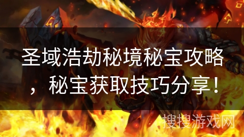 圣域浩劫秘境秘宝攻略,秘宝获取技巧分享! 圣域浩劫秘境秘宝攻略,秘宝获取技巧分享!