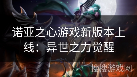 诺亚之心游戏新版本上线：异世之力觉醒