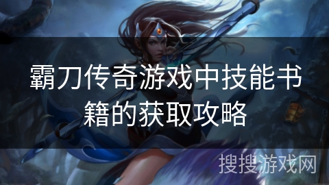 霸刀传奇游戏中技能书籍的获取攻略