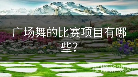 广场舞的比赛项目有哪些？