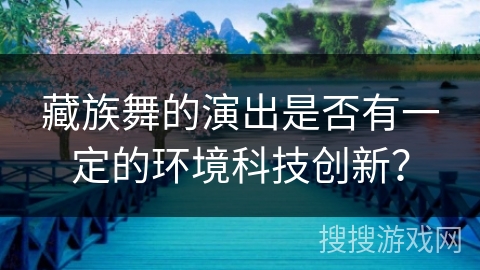 藏族舞的演出是否有一定的环境科技创新？