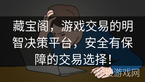 藏宝阁，游戏交易的明智决策平台，安全有保障的交易选择！