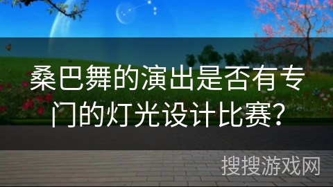 桑巴舞的演出是否有专门的灯光设计比赛？