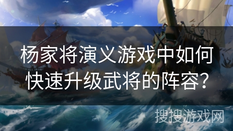 杨家将演义游戏中如何快速升级武将的阵容？