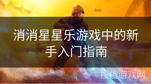 消消星星乐游戏中的新手入门指南 消消星星乐游戏中的新手入门指南