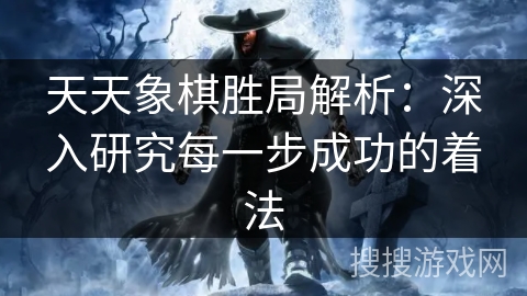 天天象棋胜局解析:深入研究每一步成功的着法 天天象棋胜局解析:深入研究每一步成功的着法