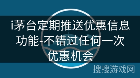 i茅台定期推送优惠信息功能-不错过任何一次优惠机会