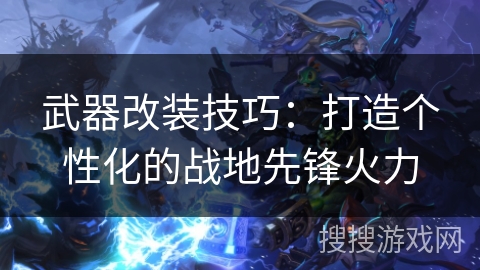 武器改装技巧：打造个性化的战地先锋火力