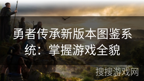 勇者传承新版本图鉴系统：掌握游戏全貌