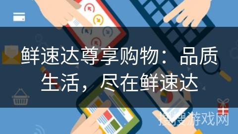 鲜速达尊享购物：品质生活，尽在鲜速达