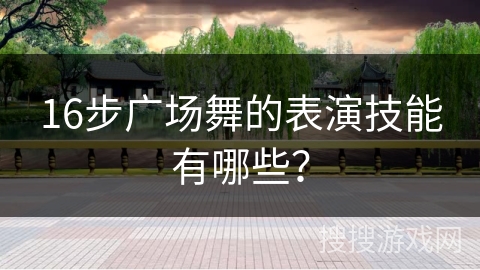 16步广场舞的表演技能有哪些？