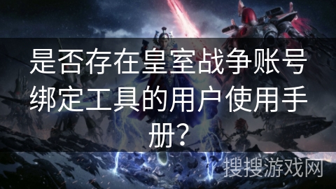 是否存在皇室战争账号绑定工具的用户使用手册？