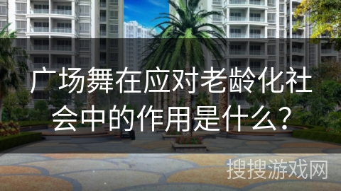 广场舞在应对老龄化社会中的作用是什么？