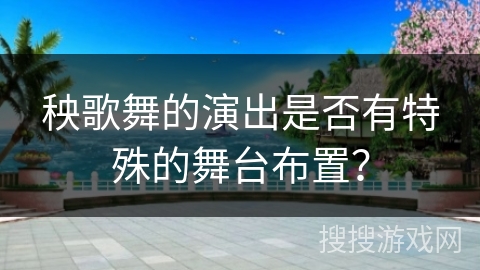 秧歌舞的演出是否有特殊的舞台布置？