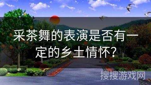 采茶舞的表演是否有一定的乡土情怀？