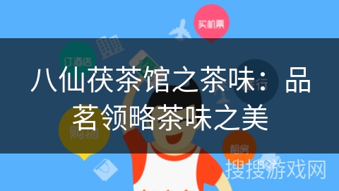八仙茯茶馆之茶味：品茗领略茶味之美